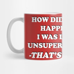 How Did This Happen? I Was Left Unsupervised. That's How. Mug